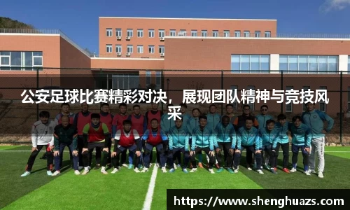 公安足球比赛精彩对决，展现团队精神与竞技风采