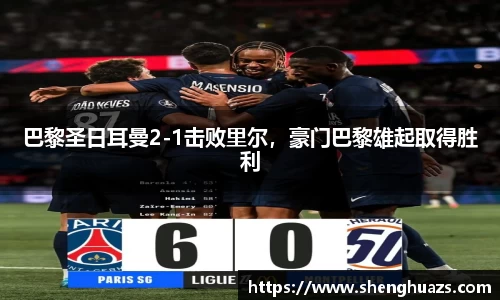 巴黎圣日耳曼2-1击败里尔，豪门巴黎雄起取得胜利