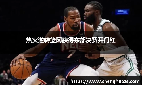 热火逆转篮网获得东部决赛开门红