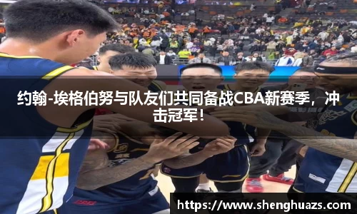 约翰-埃格伯努与队友们共同备战CBA新赛季，冲击冠军！