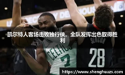 凯尔特人客场击败独行侠，全队发挥出色取得胜利