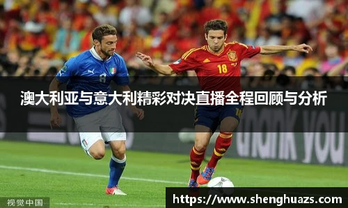 澳大利亚与意大利精彩对决直播全程回顾与分析
