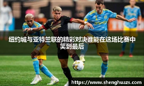 纽约城与亚特兰联的精彩对决谁能在这场比赛中笑到最后