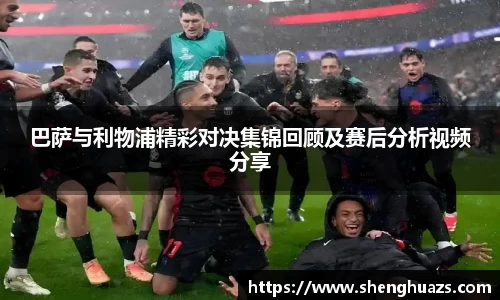 巴萨与利物浦精彩对决集锦回顾及赛后分析视频分享