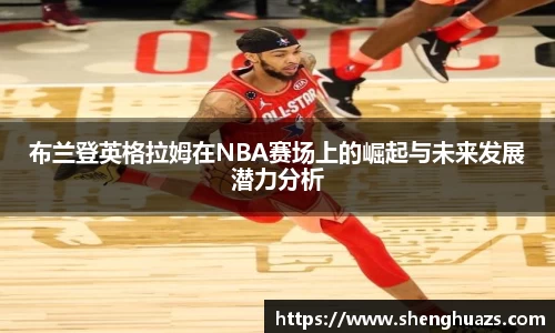 布兰登英格拉姆在NBA赛场上的崛起与未来发展潜力分析