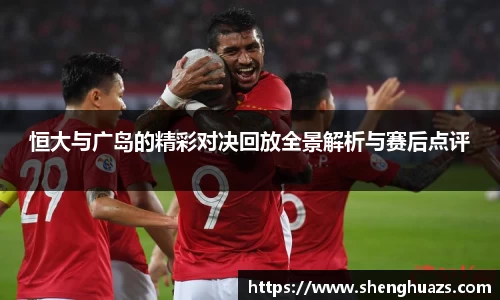 恒大与广岛的精彩对决回放全景解析与赛后点评