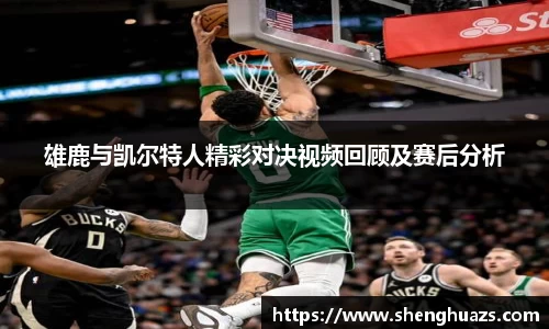雄鹿与凯尔特人精彩对决视频回顾及赛后分析