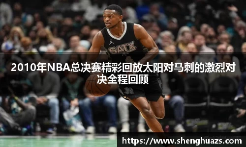 2010年NBA总决赛精彩回放太阳对马刺的激烈对决全程回顾