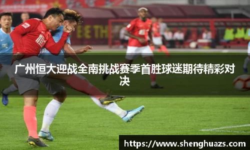 广州恒大迎战全南挑战赛季首胜球迷期待精彩对决