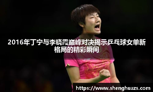 2016年丁宁与李晓霞巅峰对决揭示乒乓球女单新格局的精彩瞬间