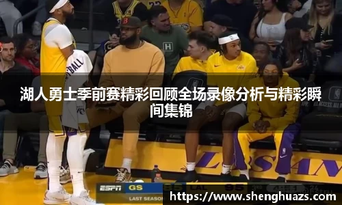 湖人勇士季前赛精彩回顾全场录像分析与精彩瞬间集锦