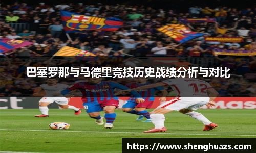 巴塞罗那与马德里竞技历史战绩分析与对比