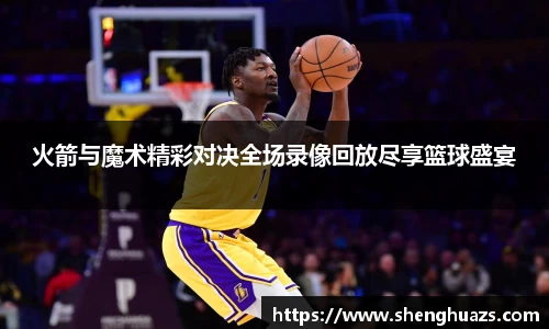 火箭与魔术精彩对决全场录像回放尽享篮球盛宴
