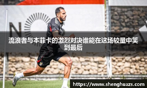 流浪者与本菲卡的激烈对决谁能在这场较量中笑到最后