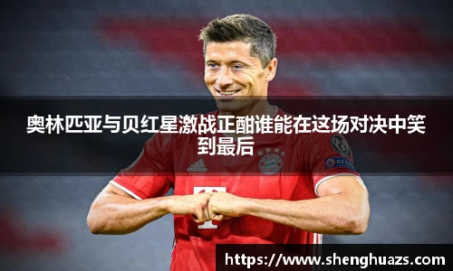 奥林匹亚与贝红星激战正酣谁能在这场对决中笑到最后
