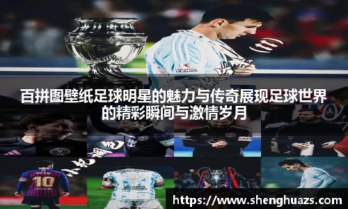 百拼图壁纸足球明星的魅力与传奇展现足球世界的精彩瞬间与激情岁月
