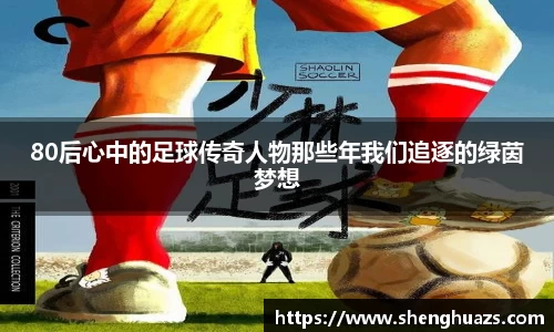 80后心中的足球传奇人物那些年我们追逐的绿茵梦想