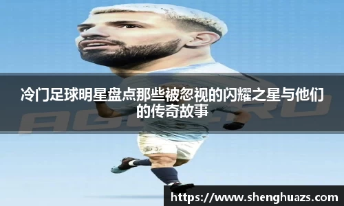 冷门足球明星盘点那些被忽视的闪耀之星与他们的传奇故事
