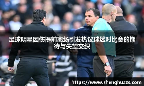 足球明星因伤提前离场引发热议球迷对比赛的期待与失望交织