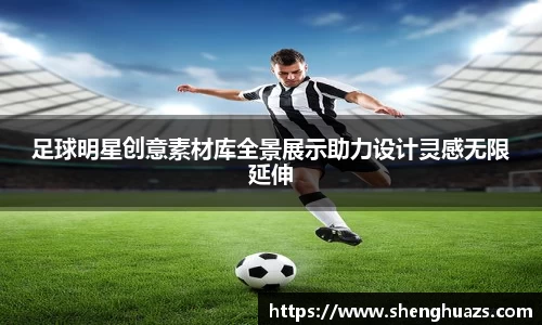 足球明星创意素材库全景展示助力设计灵感无限延伸
