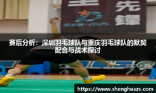 赛后分析：深圳羽毛球队与重庆羽毛球队的默契配合与战术探讨