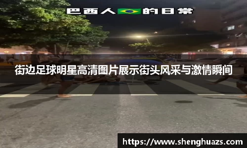街边足球明星高清图片展示街头风采与激情瞬间