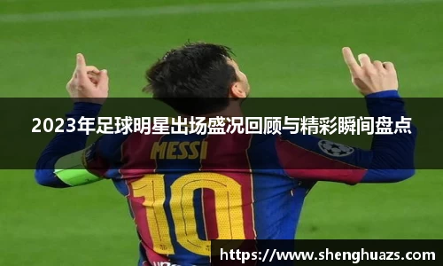 2023年足球明星出场盛况回顾与精彩瞬间盘点