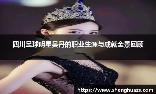 四川足球明星吴丹的职业生涯与成就全景回顾