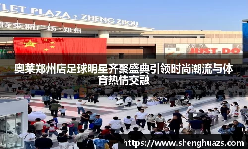 奥莱郑州店足球明星齐聚盛典引领时尚潮流与体育热情交融