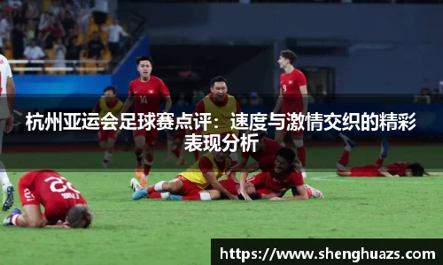 杭州亚运会足球赛点评：速度与激情交织的精彩表现分析