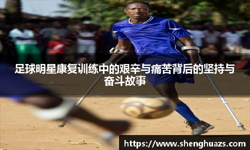 足球明星康复训练中的艰辛与痛苦背后的坚持与奋斗故事